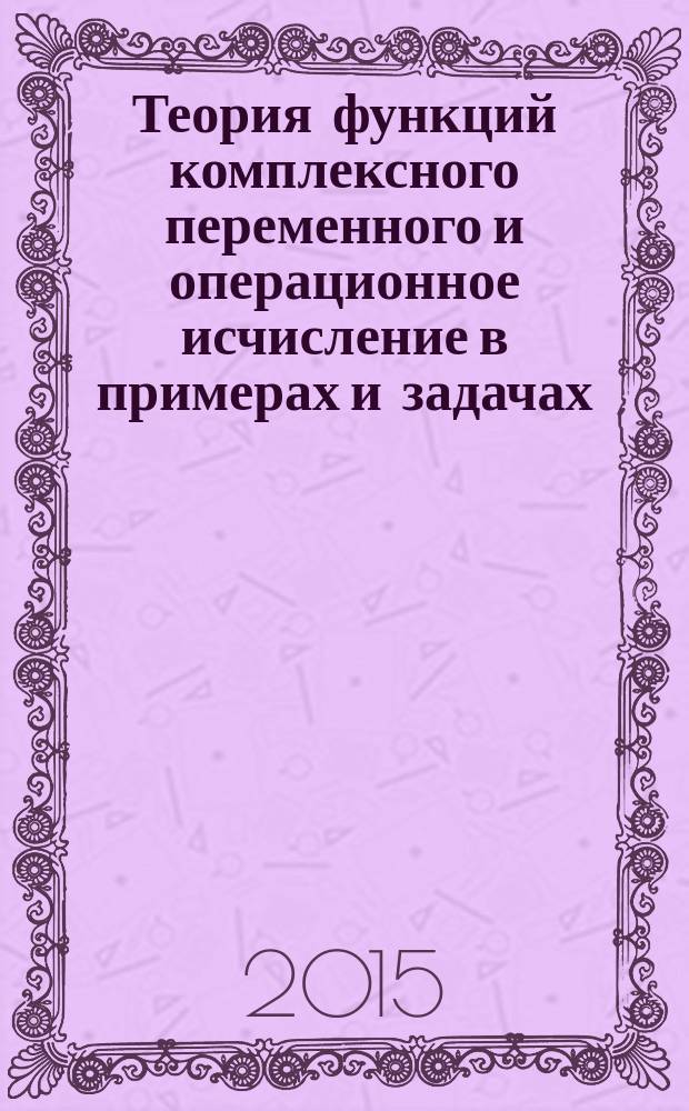 Теория функций комплексного переменного и операционное исчисление в примерах и задачах : учебное пособие для студентов вузов, обучающихся по направлению "Прикладная математика"