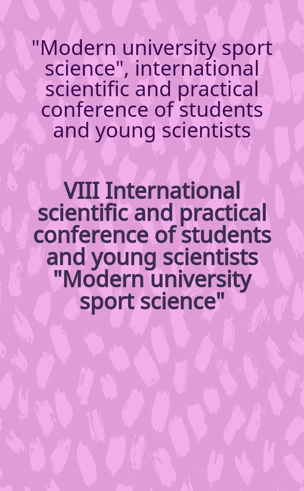 VIII International scientific and practical conference of students and young scientists "Modern university sport science" : scientific abstracts of the conference held in the frames of International congress "Nations' health: systems of lifelong physical education as a foundation of public health", 19th biennial conference of ISCPES, May 27-28, 2014