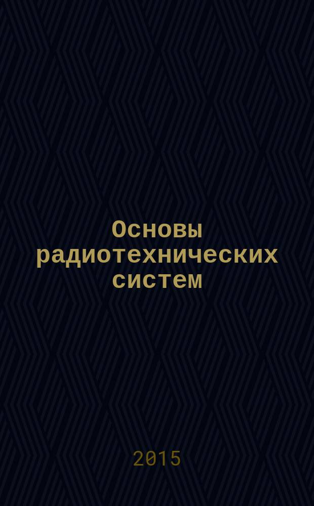Основы радиотехнических систем : учебное пособие : для студентов, обучающихся по направлениям "Конструирование и технология электронных средств", "Инфокоммуникационные технологии и системы связи"