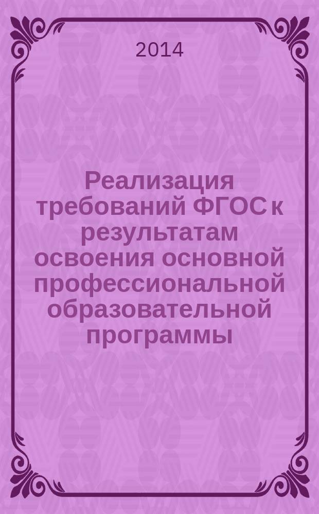 Реализация требований ФГОС к результатам освоения основной профессиональной образовательной программы : материалы межрегиональной научно-практической конференции, 26 ноября 2014 года, г. Рязань