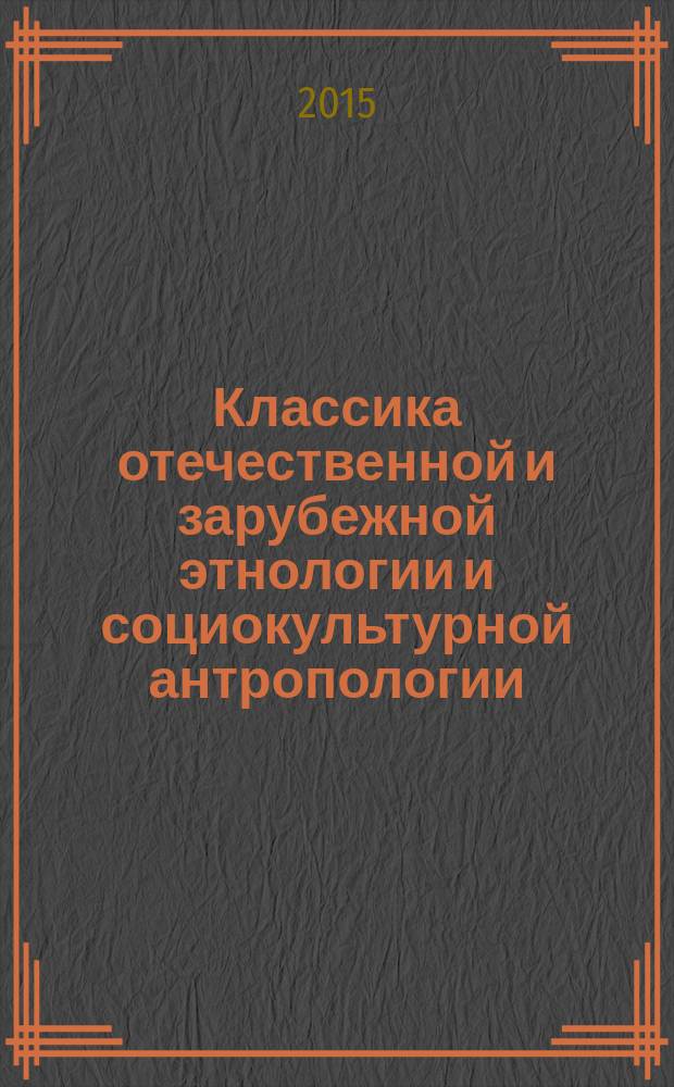 Классика отечественной и зарубежной этнологии и социокультурной антропологии : учебно-методическое пособие для магистров, обучающихся по направлению магистратуры 46.04.03 "Антропология и этнология"