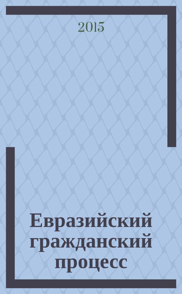 Евразийский гражданский процесс: к 25-летию стран СНГ и Балтии = Evrasian civil justice: the 25th anniversary of the Baltic and CIS countries : сборник научных статей