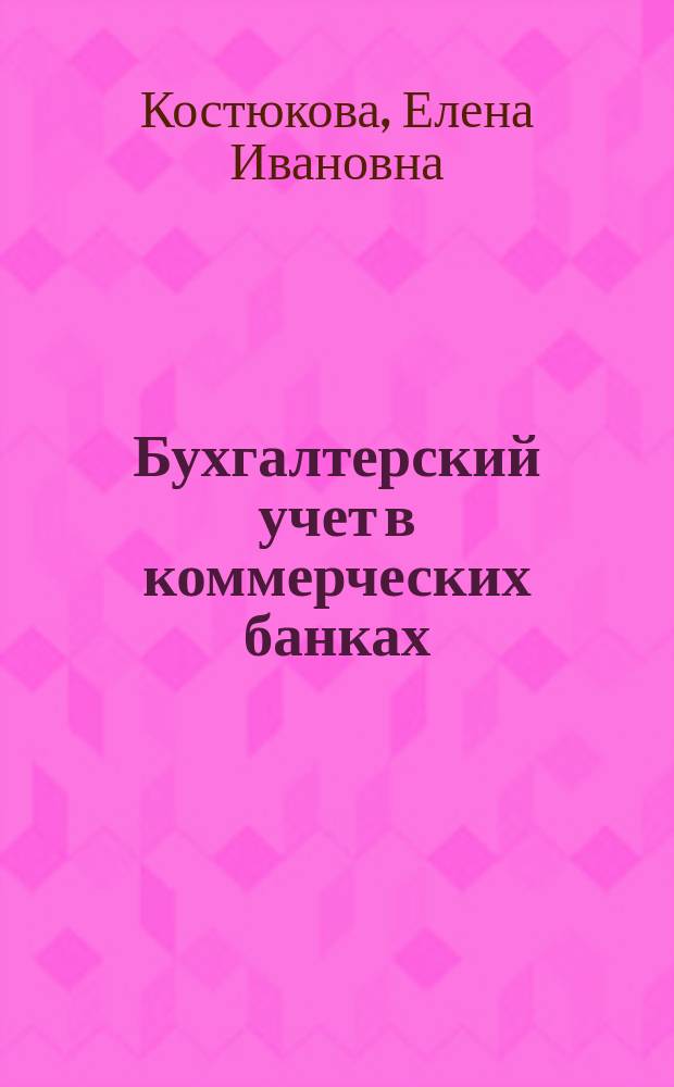 Бухгалтерский учет в коммерческих банках : учебно-практическое пособие : : для студентов высших учебных заведений, обучающихся по направлению подготовки 080100.62 (38.03.01) - "Экономика" : соответствует Федеральному государственному образовательному стандарту (третьего поколения)