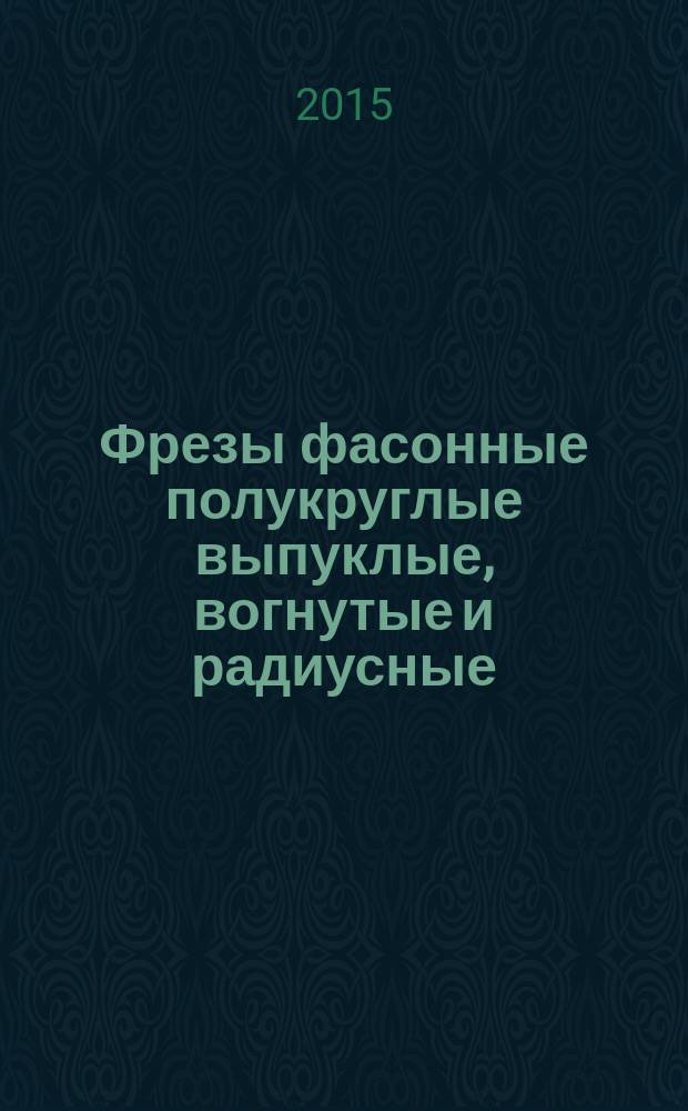 Фрезы фасонные полукруглые выпуклые, вогнутые и радиусные = Profile convex, concave milling and corner rouding cutters : технические условия : ГОСТ 9305-2014 : ISO 3860:2001