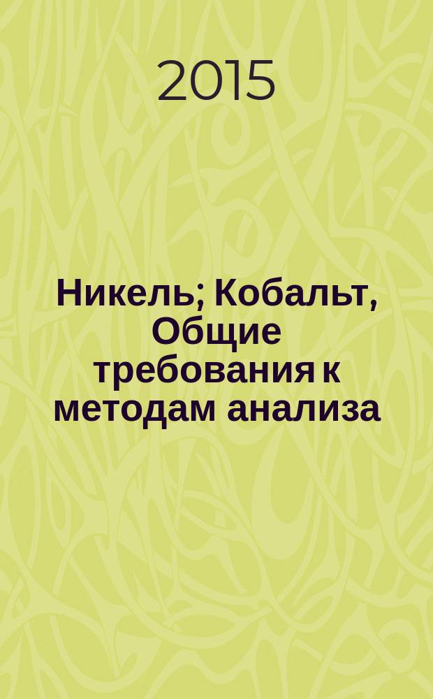 Никель; Кобальт, Общие требования к методам анализа = Nickel. Cobalt. General requirements for methods of analysis: ГОСТ 13047.1-2014 / разраб. Межгос. техн. ком. по стандартизации МТК 501 "Никель" и МТК 502 "Кобальт"