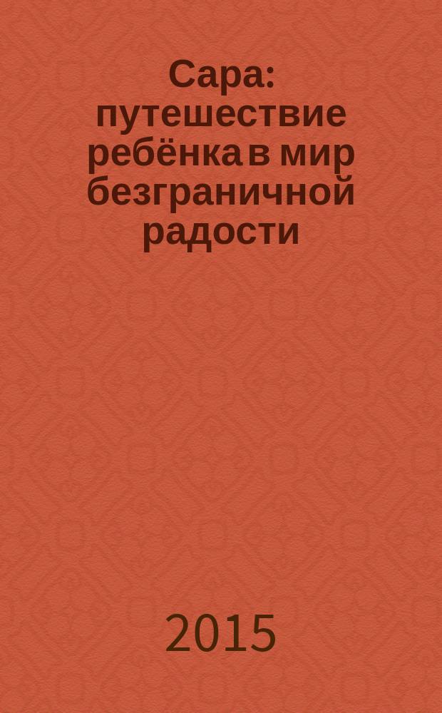 Сара : путешествие ребёнка в мир безграничной радости : роман