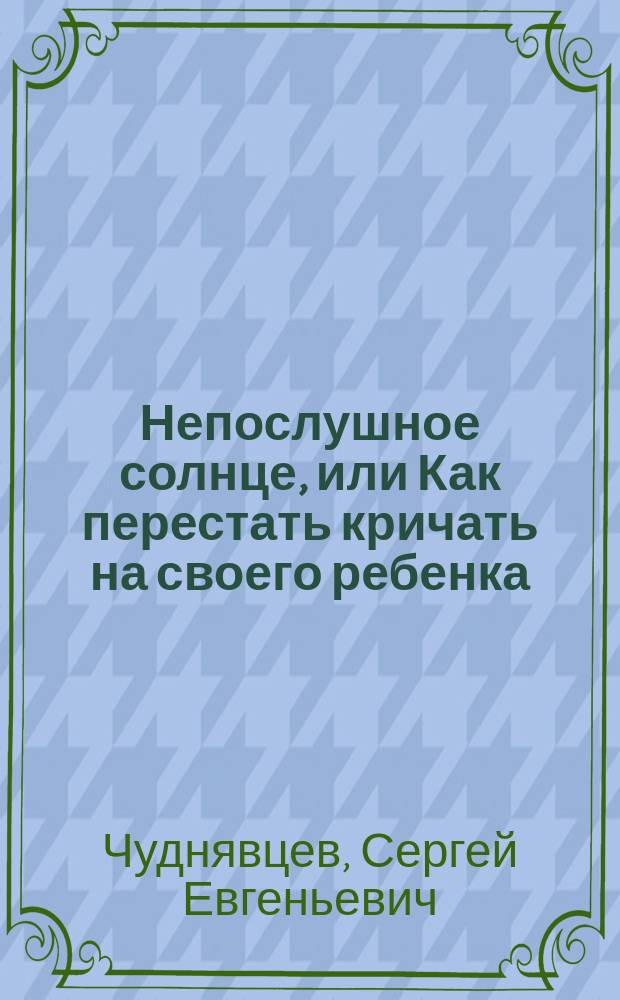 Непослушное солнце, или Как перестать кричать на своего ребенка