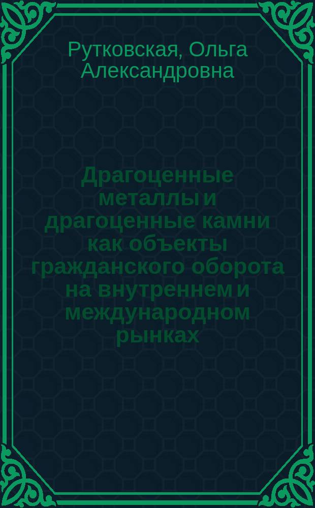 Драгоценные металлы и драгоценные камни как объекты гражданского оборота на внутреннем и международном рынках : автореферат диссертации на соискание ученой степени кандидата юридических наук : специальность 12.00.03 <Гражданское право; предпринимательское право; семейное право; международное частное право>
