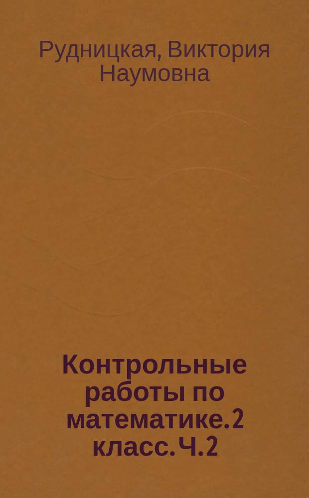 Контрольные работы по математике. 2 класс. Ч. 2 : к учебнику М. И. Моро и др. "Математика. 2 класс. В 2-х ч."