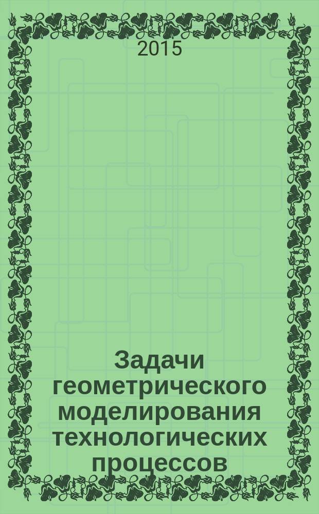 Задачи геометрического моделирования технологических процессов : научно-методическое пособие