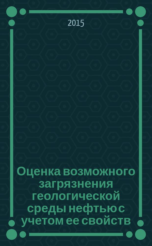 Оценка возможного загрязнения геологической среды нефтью с учетом ее свойств : монография