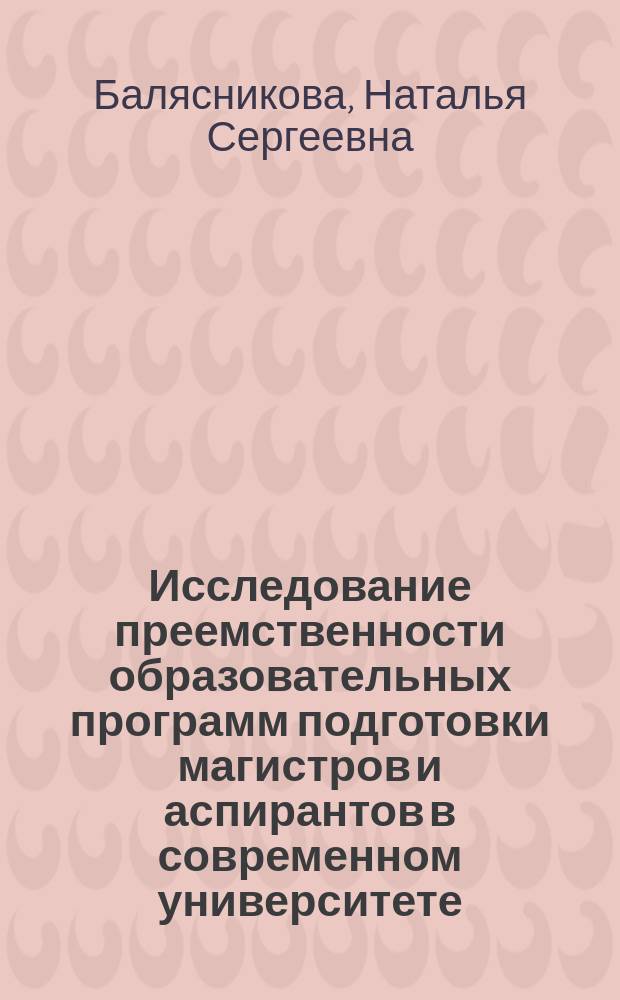 Исследование преемственности образовательных программ подготовки магистров и аспирантов в современном университете : коллективная монография
