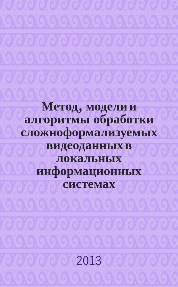 Метод, модели и алгоритмы обработки сложноформализуемых видеоданных в локальных информационных системах : автореферат диссертации на соискание ученой степени кандидата технических наук : специальность 05.13.01 <Системный анализ, управление и обработка информации по отраслям>