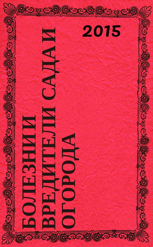 Болезни и вредители сада и огорода : все секреты успешной защиты урожая