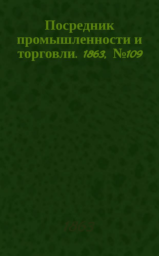 Посредник промышленности и торговли. 1863, №109 (9 мая)