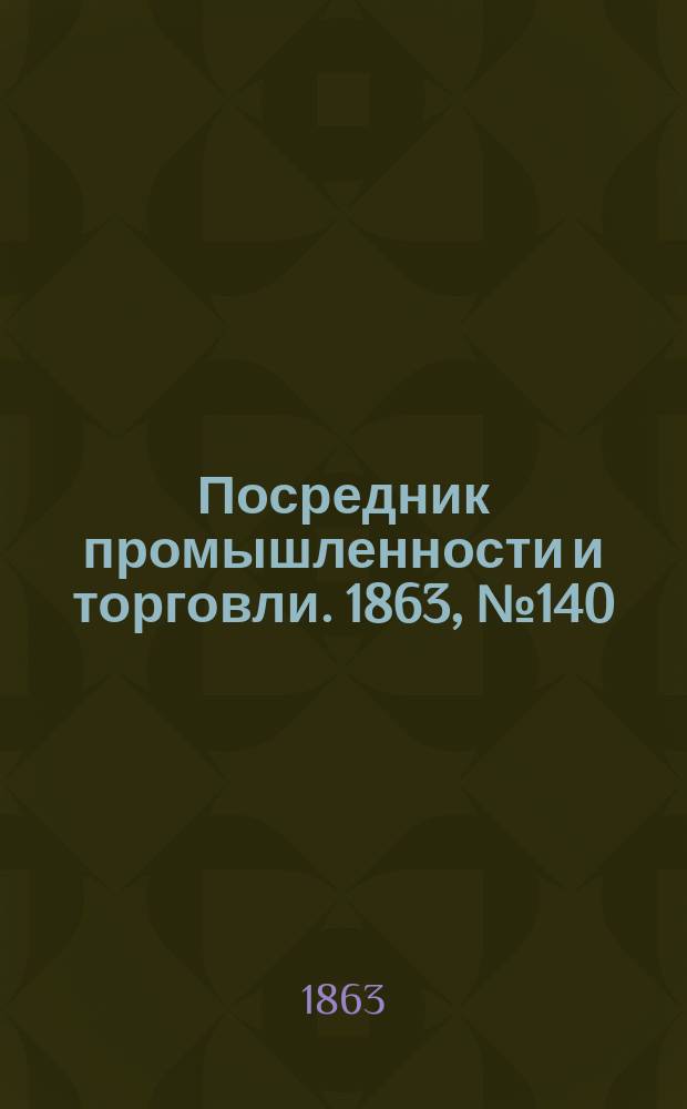 Посредник промышленности и торговли. 1863, №140 (14 июня)