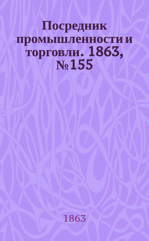 Посредник промышленности и торговли. 1863, №155 (2 июля)