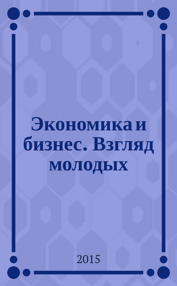 Экономика и бизнес. Взгляд молодых : сборник материалов международной заочной научно-практической конференции молодых ученых, 3 декабря 2014 г