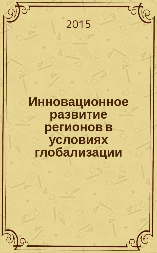 Инновационное развитие регионов в условиях глобализации : материалы Международной научно-практической конференции, Иваново-Плес, 3-5 сентября 2015 г., проводившейся в рамках X Международного форума "Золотое кольцо" : в 2 ч