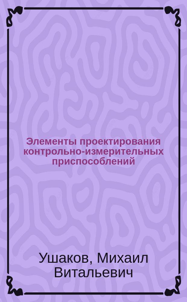 Элементы проектирования контрольно-измерительных приспособлений : учебное пособие для студентов высших учебных заведений, обучающихся по направлению подготовки 27.03.01 "Стандартизация и метрология"