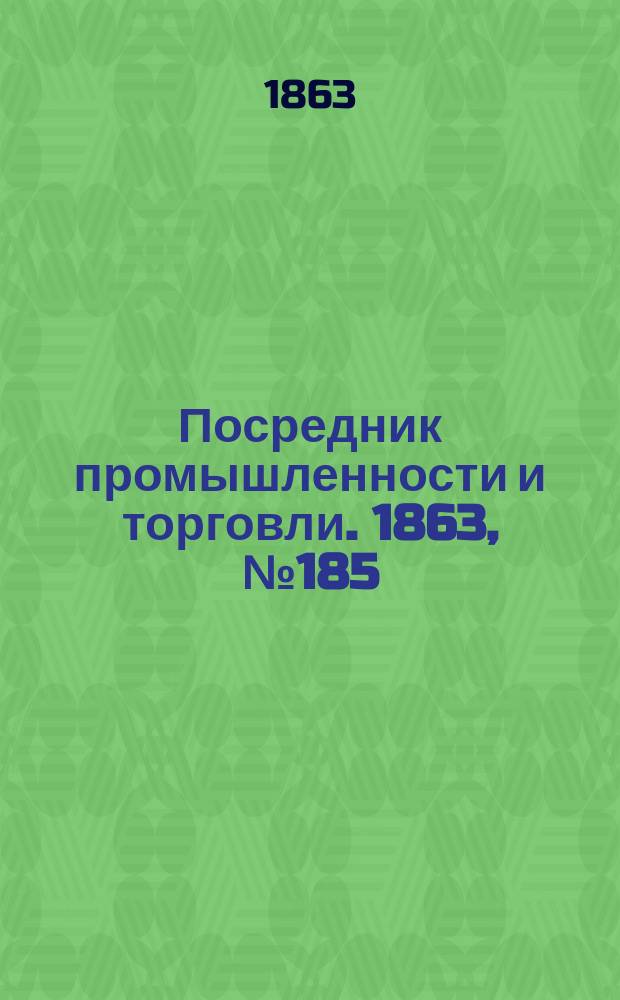 Посредник промышленности и торговли. 1863, №185 (6 авг.)