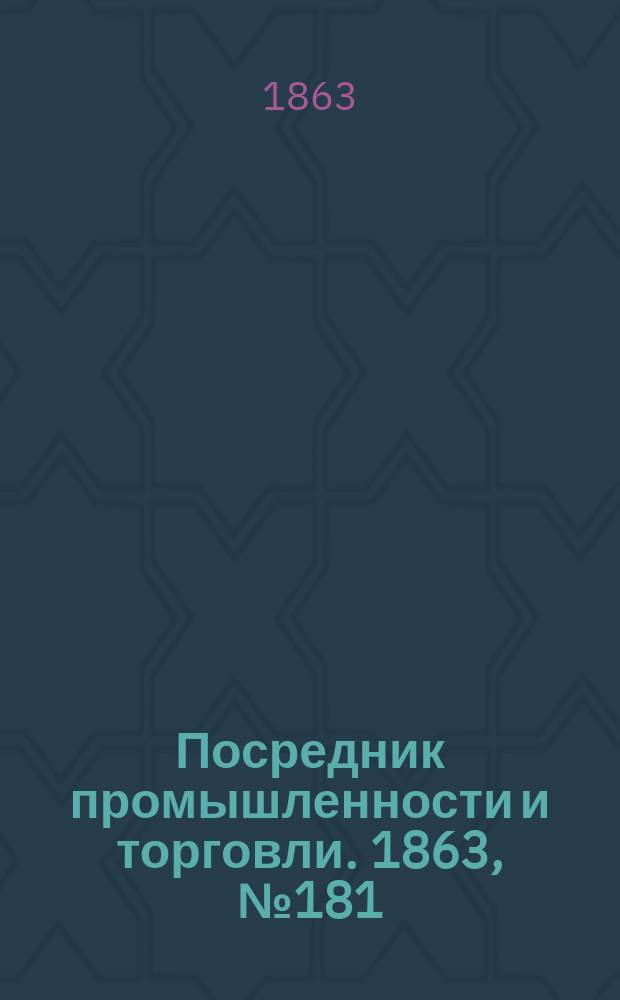 Посредник промышленности и торговли. 1863, №181 (1 авг.)