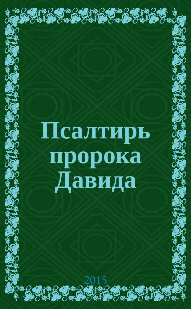 Псалтирь пророка Давида : с приложением молитвословий по исходе души от тела, описание православного обряда погребения и указания порядка чтения Псалтири на всяку потребу