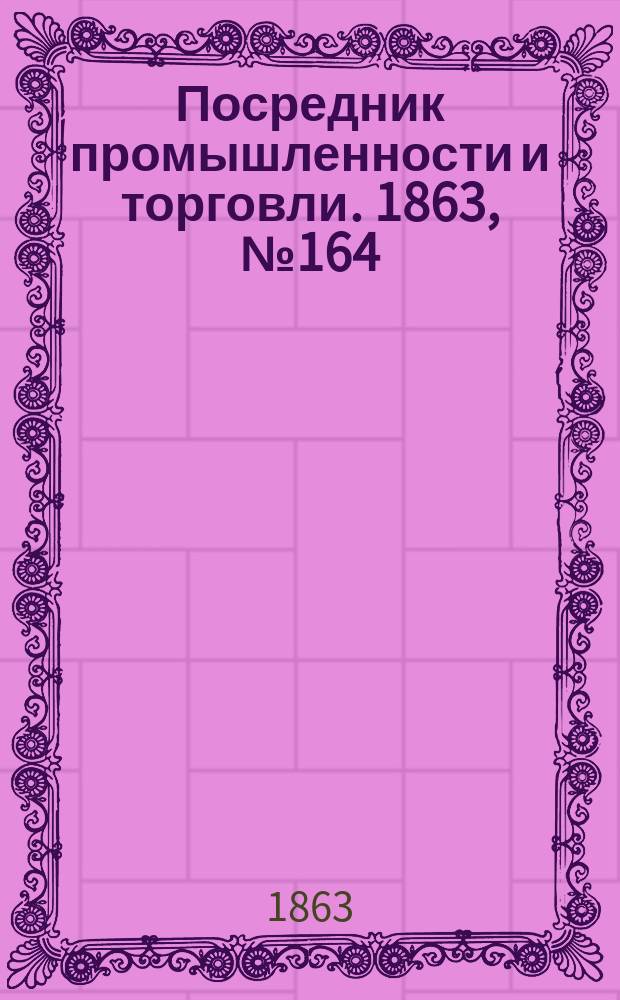 Посредник промышленности и торговли. 1863, №164 (12 июля)