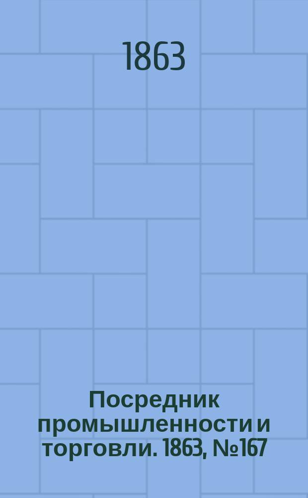 Посредник промышленности и торговли. 1863, №167 (16 июля)