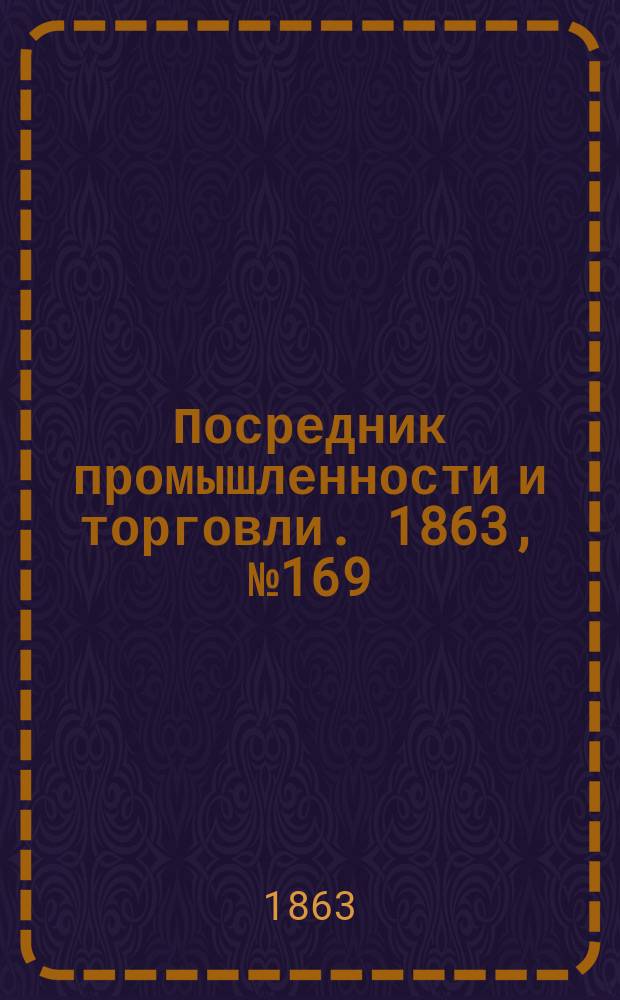 Посредник промышленности и торговли. 1863, №169 (18 июля)