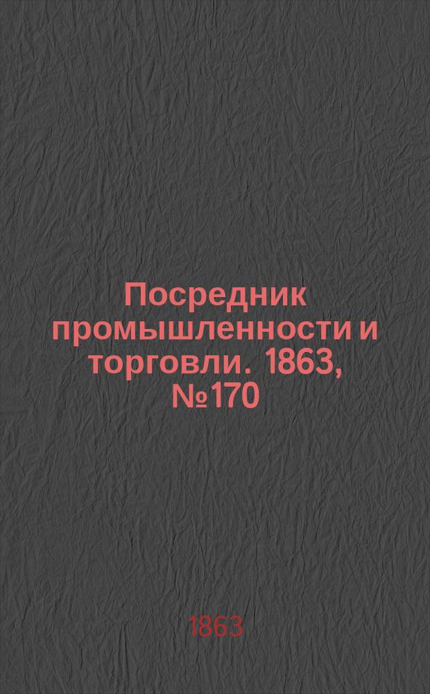 Посредник промышленности и торговли. 1863, №170 (19 июля)