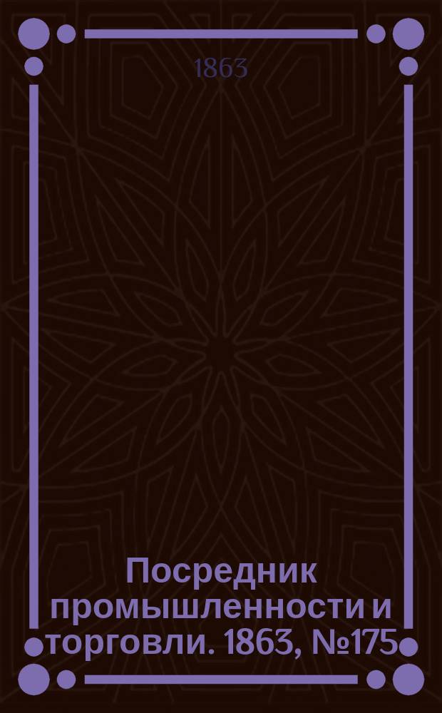 Посредник промышленности и торговли. 1863, №175 (25 июля)
