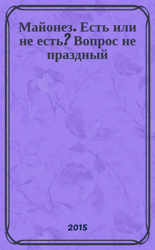 Майонез. Есть или не есть? Вопрос не праздный : монография