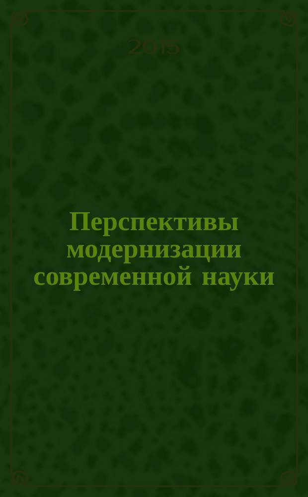 Перспективы модернизации современной науки : сборник статей международной научно-практической конференции, 17 апреля 2015 г., г. Москва, РФ.