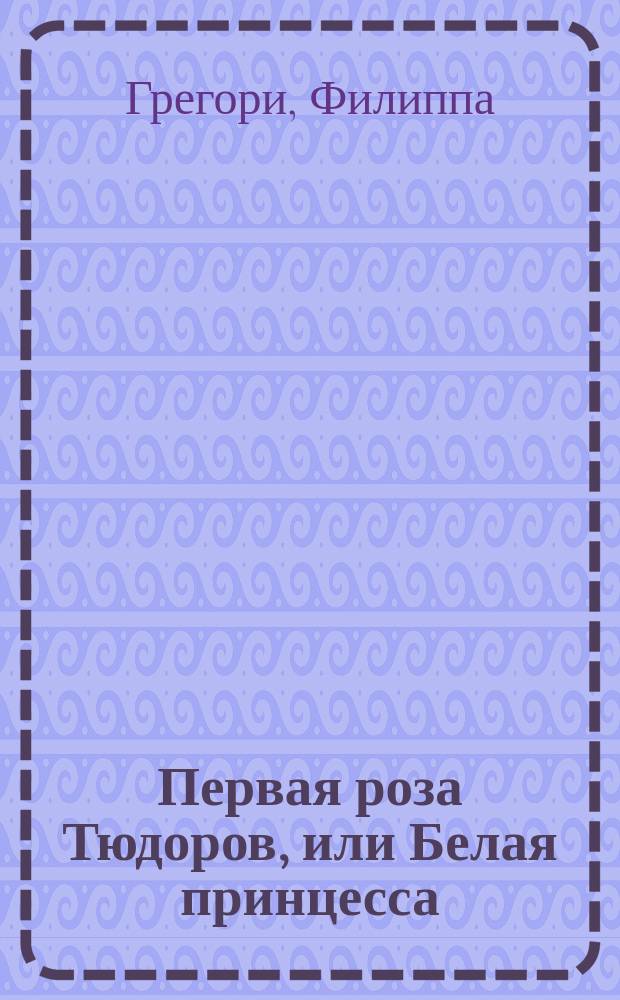 Первая роза Тюдоров, или Белая принцесса