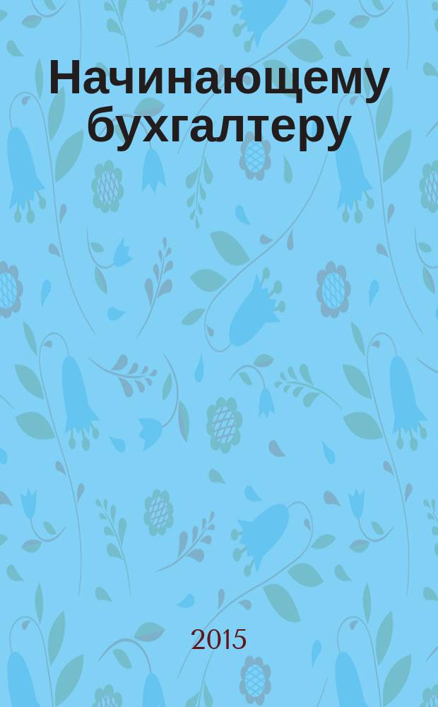 Начинающему бухгалтеру: любая проводка за пять минут : учебно-практическое пособие