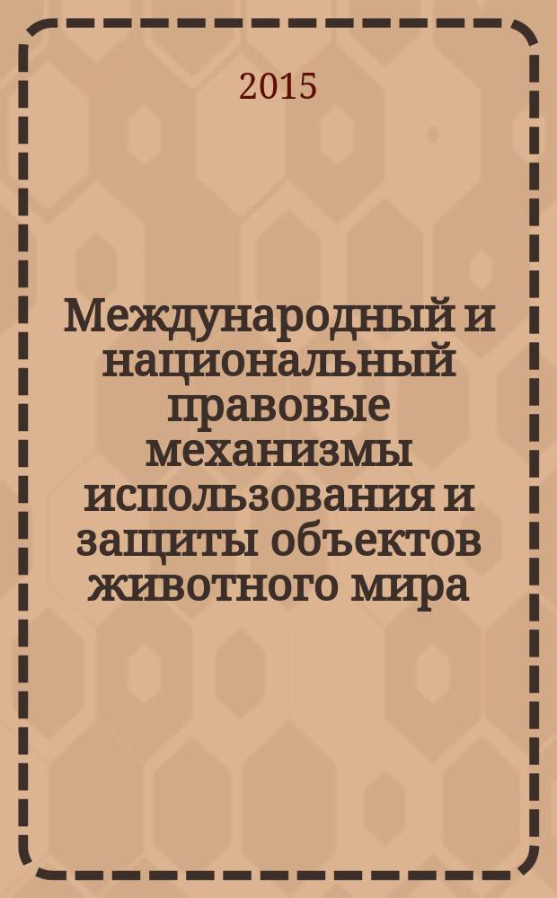 Международный и национальный правовые механизмы использования и защиты объектов животного мира = International and domestic law mechanisms of use and protection of wild life : сборник материалов Международной научно-практической конференции "Международный и национальный правовые механизмы использования и защиты объектов животного мира" (Владивосток, 23 октября 2014 г.) и Всероссийского конкурса научных работ среди студентов и аспирантов юридических факультетов вузов России на тему "Особенности правового регулирования отношений в области охраны использования объектов животного мира и среды их обитания"