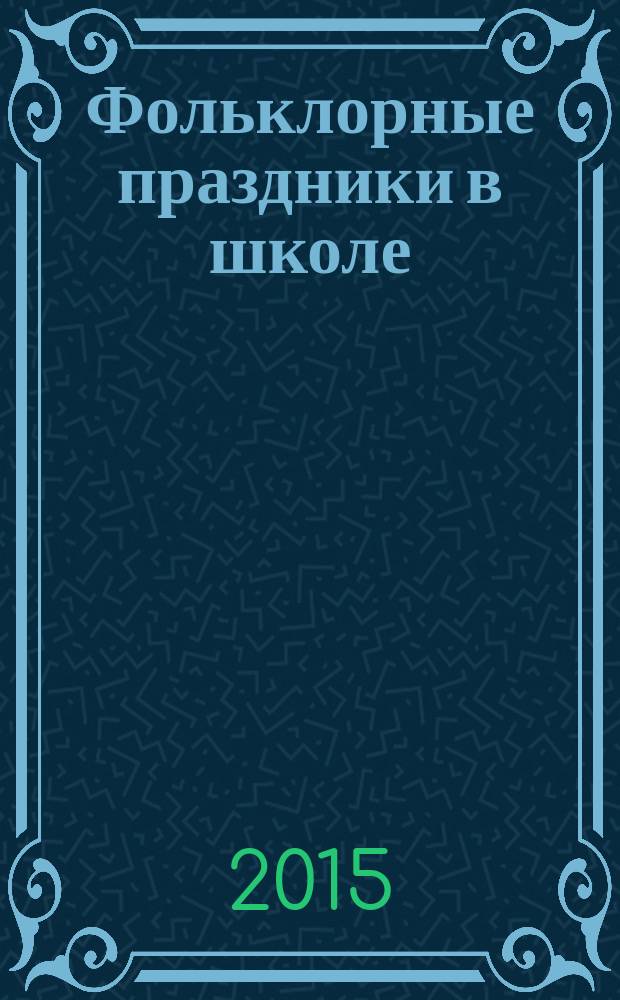 Фольклорные праздники в школе : сценарии : пособие для учителя начальных классов