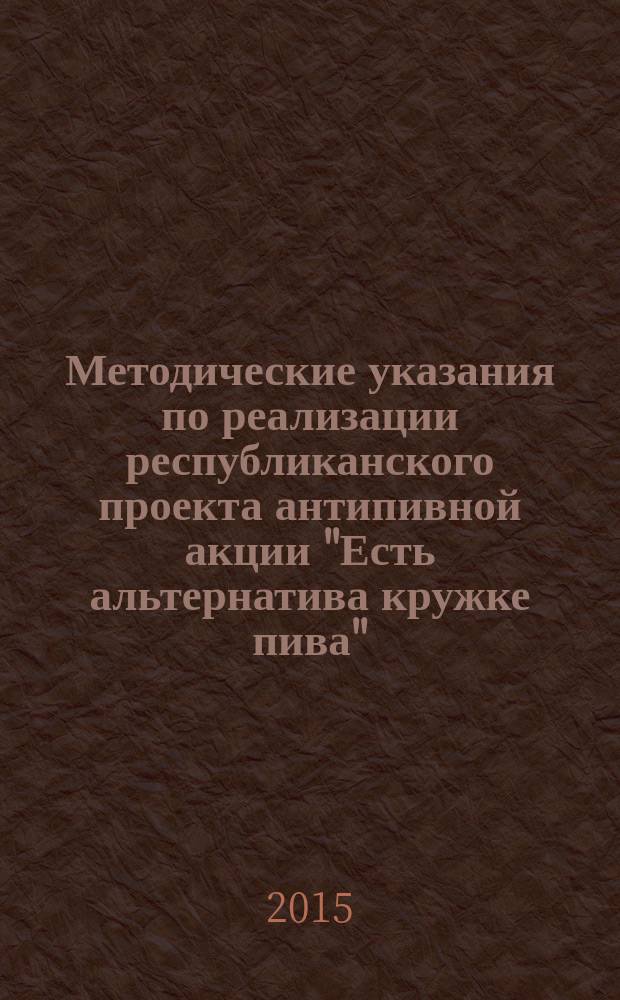 Методические указания по реализации республиканского проекта антипивной акции "Есть альтернатива кружке пива"