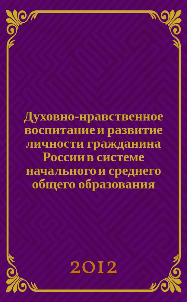Духовно-нравственное воспитание и развитие личности гражданина России в системе начального и среднего общего образования : сборник статей ежегодной Всероссийской научно-практической конференции, посвященной 200-летию педагогического образования в Поволжье (12 апреля 2012 года)