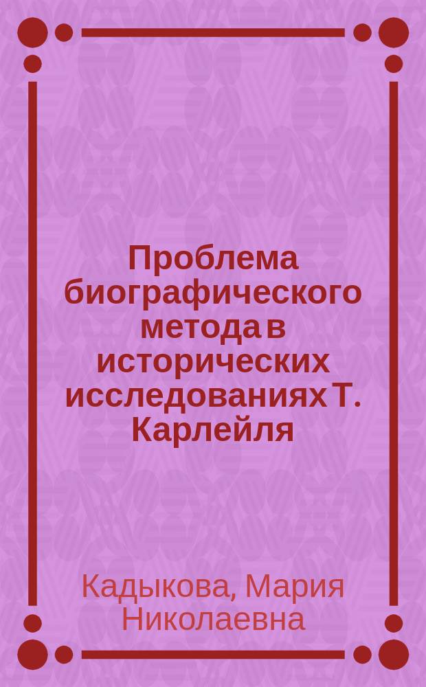 Проблема биографического метода в исторических исследованиях Т. Карлейля : автореферат диссертации на соискание ученой степени кандидата исторических наук : специальность 07.00.09 <Историография, источниковедение и методы исторического исследования>