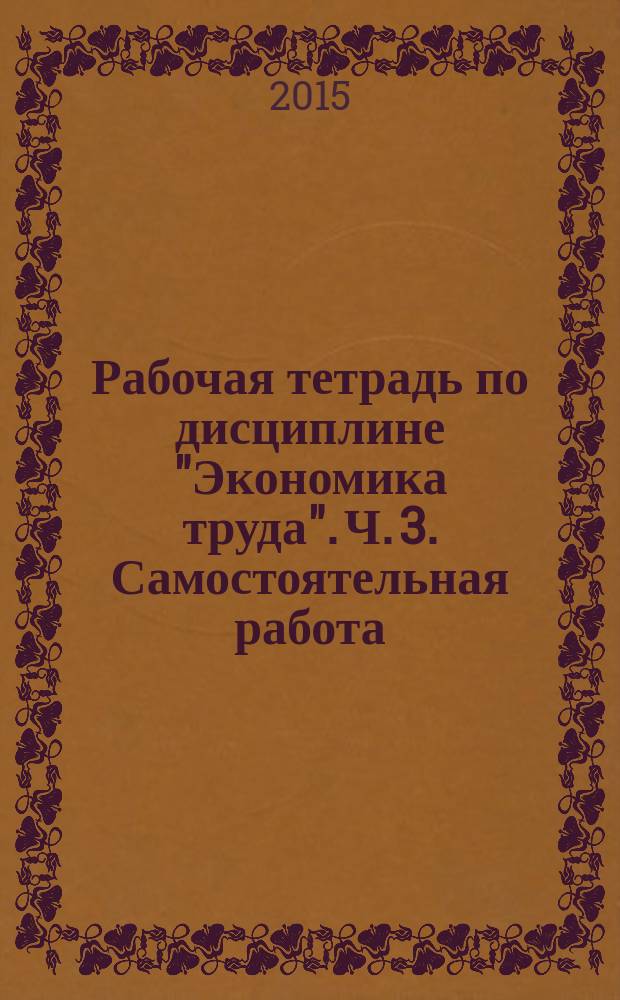 Рабочая тетрадь по дисциплине "Экономика труда". Ч. 3. Самостоятельная работа : в 3 ч.