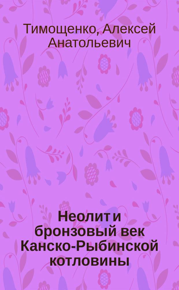 Неолит и бронзовый век Канско-Рыбинской котловины : автореферат диссертации на соискание ученой степени кандидата исторических наук : специальность 07.00.06 <Археология>