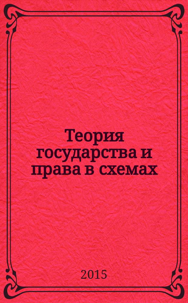 Теория государства и права в схемах : учебное пособие : для студентов юридических (и неюридических) вузов и факультетов, аспирантов, преподавателей