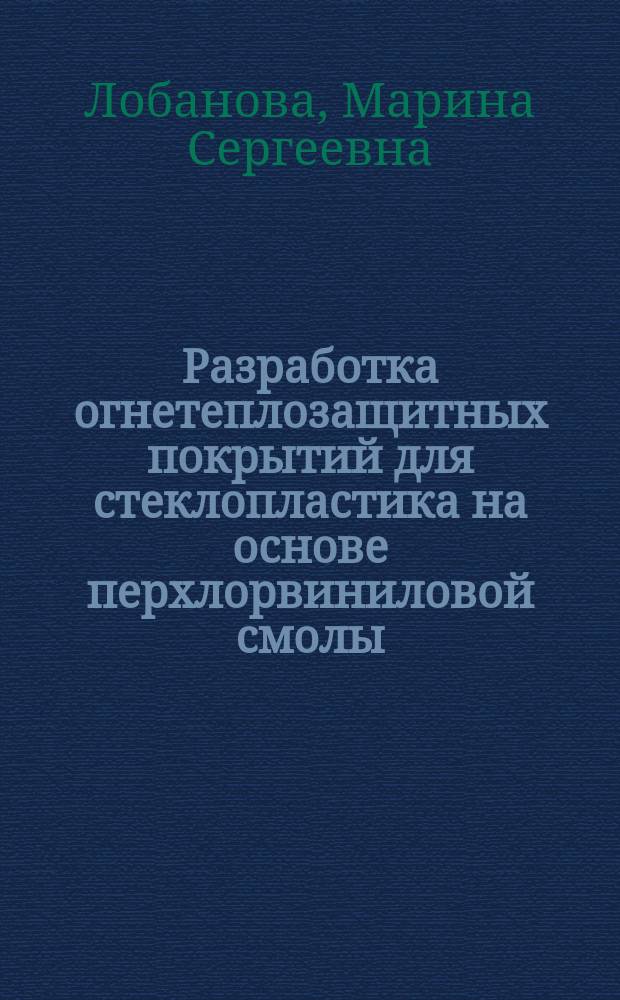 Разработка огнетеплозащитных покрытий для стеклопластика на основе перхлорвиниловой смолы, модифицированной форфорборсодержащими соединениями : автореферат диссертации на соискание ученой степени кандидата технических наук : специальность 02.00.06 <Высокомолекулярные соединения>