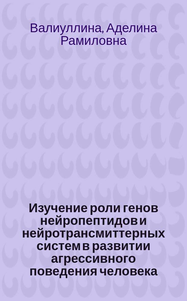 Изучение роли генов нейропептидов и нейротрансмиттерных систем в развитии агрессивного поведения человека : автореферат диссертации на соискание ученой степени кандидата биологических наук : специальность 03.02.07 <Генетика>