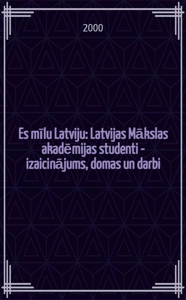 Es mīlu Latviju : Latvijas Mākslas akadēmijas studenti - izaicinājums, domas un darbi : veltīts Latvijas neatkarības atjaunošanas X gadadienai = Я люблю Латвия: