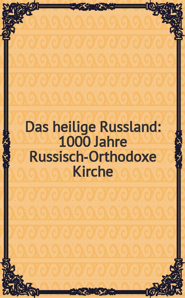Das heilige Russland : 1000 Jahre Russisch-Orthodoxe Kirche = Святая Русь