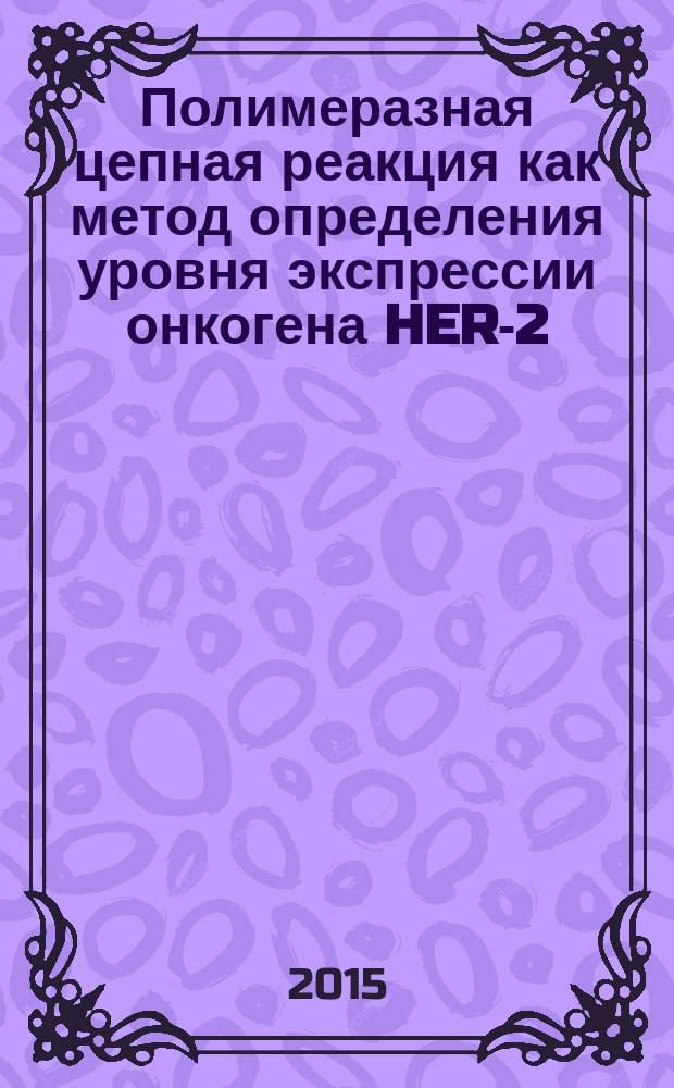 Полимеразная цепная реакция как метод определения уровня экспрессии онкогена HER-2/NEU у пациенток, страдающих раком молочной железы : автореферат диссертации на соискание ученой степени к.м.н. : специальность 14.01.12