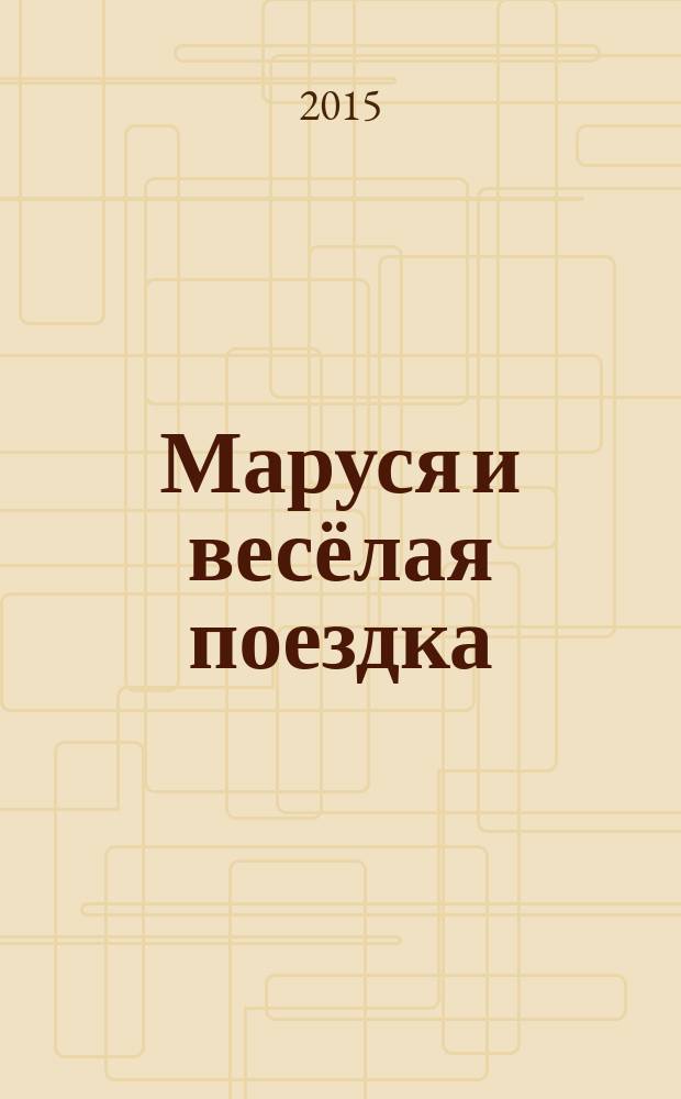 Маруся и весёлая поездка : для младшего школьного возраста